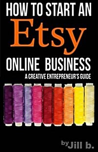 How to Start an Etsy Online Business: The Handmade Creative Entrepreneurs Guide (Paperback)