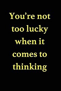 Youre Not Too Lucky When It Comes to Thinking: Blank Lined Journal (Paperback)