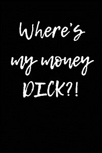 Wheres My Money Dick?!: Blank Lined Journal (Paperback)