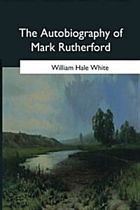 The Autobiography of Mark Rutherford: Edited by His Friend Reuben Shapcott (Paperback)