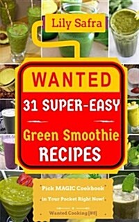 Wanted! 31 Super-Easy Green Smoothie Recipes: Pick Magic Cookbook in Your Pocket Right Now! (Green Smoothie Diet, Green Smoothie Book, Healthy Green S (Paperback)