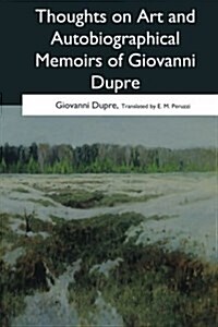 Thoughts on Art and Autobiographical Memoirs of Giovanni Dupre (Paperback)