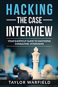 Hacking the Case Interview: Your Shortcut Guide to Mastering Consulting Interviews (Paperback)