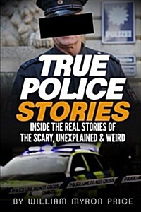 True Police Stories: Inside the Real Stories of the Scary, Unexplained & Weird (Paperback)