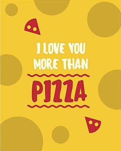 I Love You More Than Pizza: 110 Page 8x10 Blank Recipe Book Recipe Notebook (Paperback)