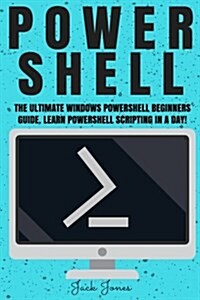 Powershell: The Ultimate Windows Powershell Beginners Guide. Learn Powershell Scripting in a Day! (Paperback)