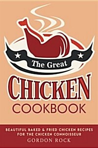 The Great Chicken Cookbook: Beautiful Baked & Fried Chicken Recipes for the Chicken Connoisseur (Paperback)