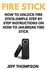 How to Unlock Fire Stick: How to Jailbreak a Firestick (Step by Step Guide to Unlock Firestick with Screenshots) (Paperback)