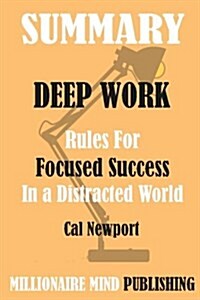 Summary of Deep Work: Rules for Focused Success in a Distracted World by Cal Newport - Key Ideas in 1 Hour or Less (Paperback)