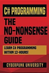 C# Programming: The No-Nonsense Guide: Learn C# Programming Within 12 Hours! (Paperback)