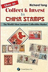 How to Collect & Invest in China Stamps: The Worlds Most Lucrative Collectibles Market (Paperback)