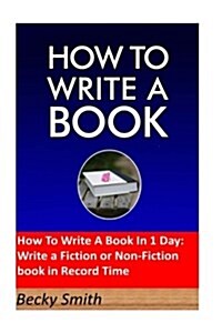 How to Write a Book in 1 Day: Write a Fiction or Non-Fiction Book in Record Time: Step-By-Step Guide on How to Write a Book, Fiction or Non-Fiction (Paperback)