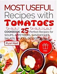Most Useful Recipes with Tomatoes. Cookbook: 25 Perfect Recipes for Soups, Appetizers, Sandwiches, Salads, Sauces, Desserts. (Full Color) (Paperback)