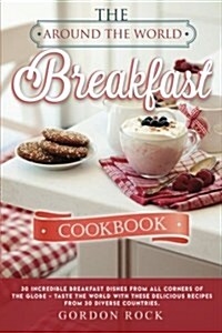 The Around the World Breakfast Cookbook: 30 Incredible Breakfast Dishes from All Corners of the Globe - Taste the World with These Delicious Recipes f (Paperback)