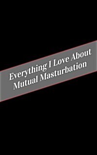 Everything I Love about Mutual Masturbation: A Safe Place for Your Kinky Thoughts (Paperback)