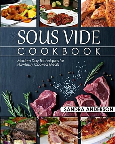 Sous Vide Cookbook: Modern Day Techniques for Flawlessly Cooked Meals (Paperback)