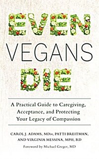Even Vegans Die: A Practical Guide to Caregiving, Acceptance, and Protecting Your Legacy of Compassion (Paperback)