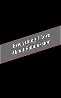 Everything I Love about Submission: A Safe Place for Your Kinky Thoughts (Paperback)