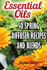 Essential Oils: 50 Spring Diffuser Recipes and Blends (Paperback)