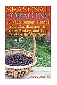 Seasonal Foraging: 28 Wild Summer Plants You Can Storage in Your Pantry and Use: (Edible Wild Plants, Four Season Harvest, Foraging) (Paperback)