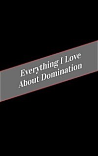 Everything I Love about Domination: A Safe Place for Your Kinky Thoughts (Paperback)