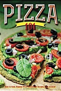 Pizza 101: How to Cook Popular Pizza Restaurant Recipes from Scratch! (Paperback)