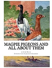 Magpie Pigeons and All about Them: A Guide to the Breeding and Exhibiting of Magpie Pigeons (Paperback)
