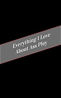 Everything I Love about Ass Play: A Safe Place for Your Kinky Thoughts (Paperback)