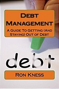 Debt Management: A Guide to Getting (and Staying) Out of Debt (Paperback)