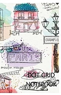 Dot Grid Notebook: Paris: 120 Dot Grid Pages, (5.5 X 8.5) Inches (Paperback)