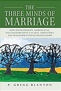 The Three Minds of Marriage: How Psychotherapy, Neuroscience, and Contemplation Can Heal, Strengthen, and Transform Intimate Relationships (Paperback)