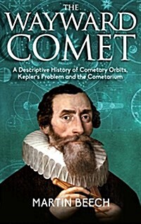 The Wayward Comet: A Descriptive History of Cometary Orbits, Keplers Problem and the Cometarium (Hardcover)