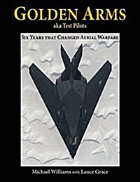 Golden Arms, Aka Test Pilots: Six Years That Changed Aerial Warfare (Paperback)