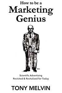 How to Be a Marketing Genius: Scientific Advertising Revisited and Revitalized for Today (Paperback)