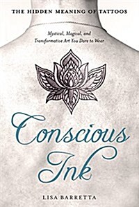 Conscious Ink: The Hidden Meaning of Tattoos: Mystical, Magical, and Transformative Art You Dare to Wear (Paperback)