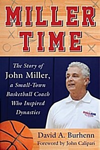 Miller Time: The Story of John Miller, a Small-Town Basketball Coach Who Inspired Dynasties (Hardcover)