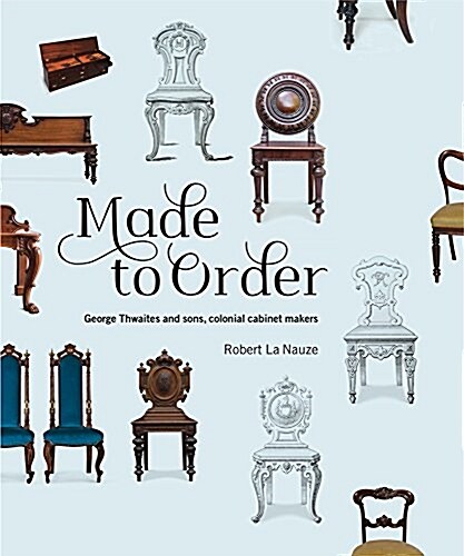 Made to Order: George Thwaites & Sons, Colonial Cabinetmakers (Hardcover)