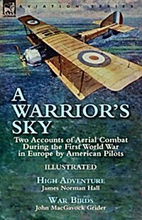 A Warriors Sky: Two Accounts of Aerial Combat During the First World War in Europe by American Pilots-High Adventure by James Norman H (Paperback)