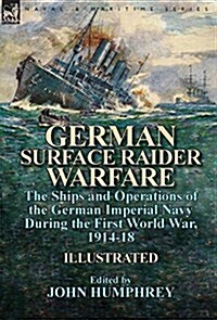 German Surface Raider Warfare: The Ships and Operations of the German Imperial Navy During the First World War, 1914-18 (Hardcover)