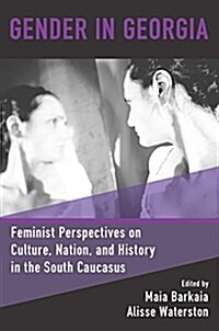 Gender in Georgia : Feminist Perspectives on Culture, Nation, and History in the South Caucasus (Hardcover)