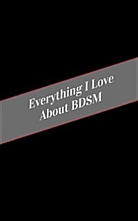 Everything I Love about Bdsm: A Safe Place for Your Kinky Thoughts (Paperback)