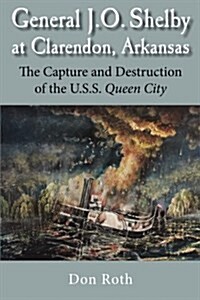 General J. O. Shelby at Clarendon, Arkansas: The Capture and Destruction of the U.S.S. Queen City (Paperback)
