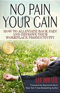 No Pain, Your Gain: How to Alleviate Back Pain and Improve Your Workplace Productivity (Paperback)