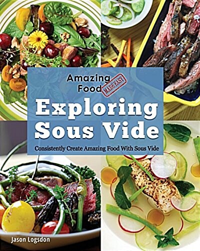 Amazing Food Made Easy: Exploring Sous Vide: Consistently Create Amazing Food with Sous Vide (Paperback)