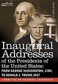 Inaugural Addresses of the Presidents of the United States: From George Washington, 1789, to Donald J. Trump, 2017 (Hardcover)