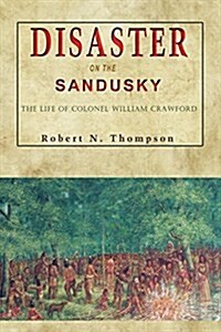 Disaster on the Sandusky: The Life of Colonel William Crawford (Paperback)