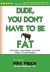 Dude, You Dont Have to Be Fat: Eat Great. Lose Weight. Live Well. (Yeah, It Really Is That Simple.) (Paperback)