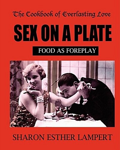 Sex on a Plate: FOOD AS FOREPLAY - 10 YEAR ANNIVERSARY EDITION: The Cookbook of Everlasting Love - 5 Star Reviews (Paperback)