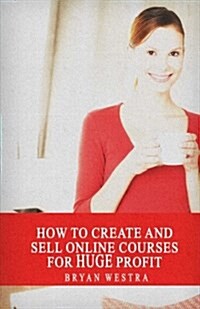 How to Create and Sell Online Courses for Huge Profit (Paperback)