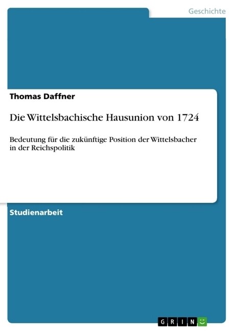 Die Wittelsbachische Hausunion von 1724: Bedeutung f? die zuk?ftige Position der Wittelsbacher in der Reichspolitik (Paperback)